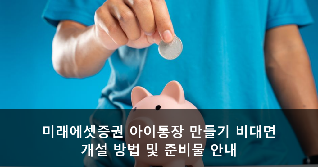 미래에셋증권 아이통장 만들기 비대면 개설 방법 및 준비물